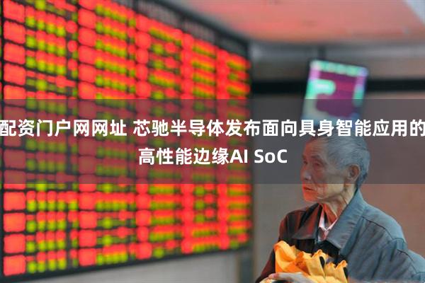 配资门户网网址 芯驰半导体发布面向具身智能应用的高性能边缘AI SoC