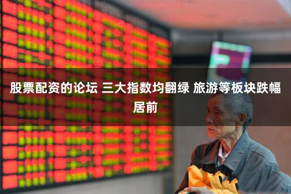 股票配资的论坛 三大指数均翻绿 旅游等板块跌幅居前