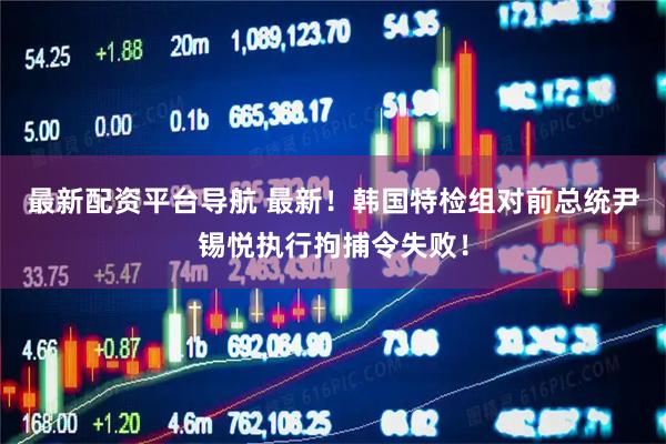 最新配资平台导航 最新！韩国特检组对前总统尹锡悦执行拘捕令失败！