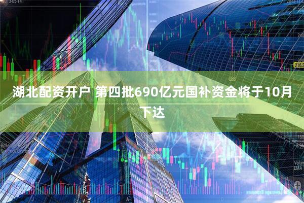 湖北配资开户 第四批690亿元国补资金将于10月下达
