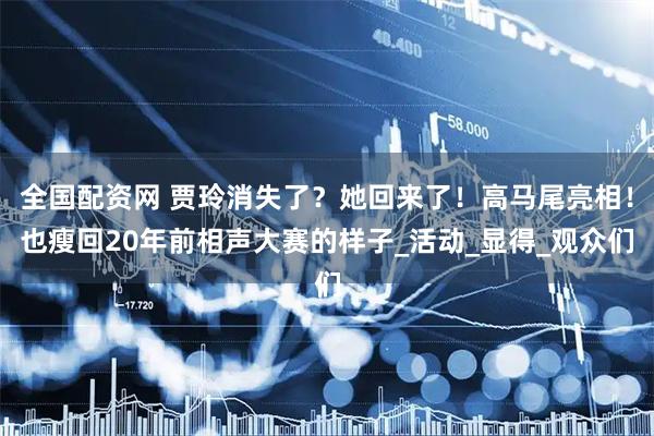 全国配资网 贾玲消失了？她回来了！高马尾亮相！也瘦回20年前相声大赛的样子_活动_显得_观众们
