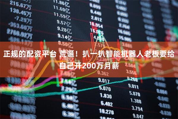 正规的配资平台 荒诞！扒一扒智能机器人老板要给自己开200万月薪