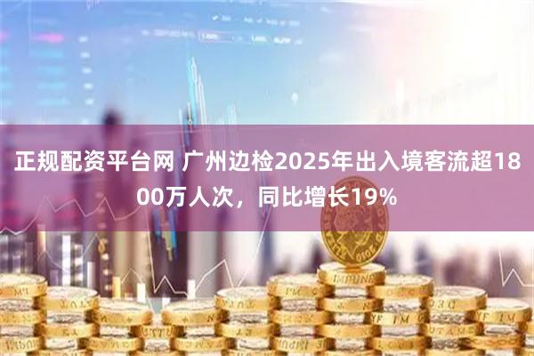 正规配资平台网 广州边检2025年出入境客流超1800万人次,同比增长19%