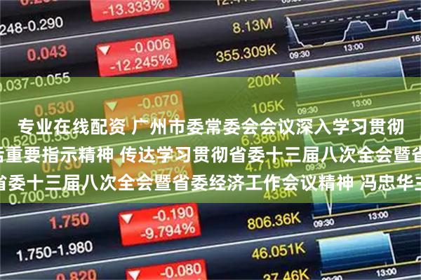 专业在线配资 广州市委常委会会议深入学习贯彻习近平总书记重要讲话重要指示精神 传达学习贯彻省委十三届八次全会暨省委经济工作会议精神 冯忠华主持